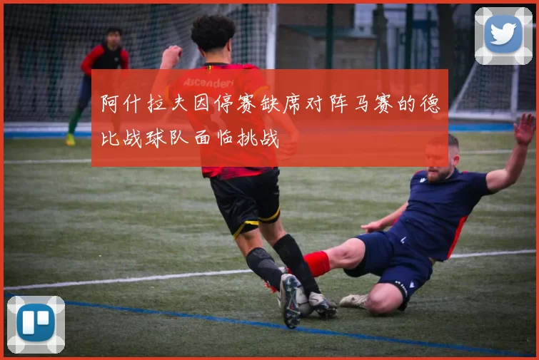 阿什拉夫因停赛缺席对阵马赛的德比战球队面临挑战